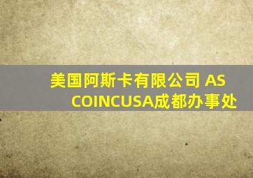 美国阿斯卡有限公司 ASCOINCUSA成都办事处